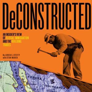 Deconstructed: An Insiders View of Illegal Immigration and the Building Trades, Loren C. Steffy