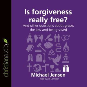 Is Forgiveness Really Free?: And other questions about grace, the law and being saved, Jensen Michael