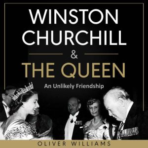 Winston Churchill & The Queen: An Unlikely Friendship, Oliver Williams