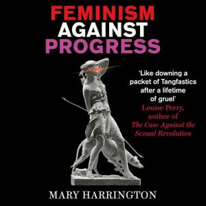 Feminism Against Progress, Mary Harrington