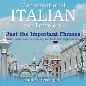 Conversational Italian for Travelers Just the Important Phrases: With Restaurant Vocabulary and Idiomatic Expressions, Kathryn Occhipinti