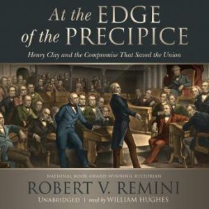 At the Edge of the Precipice: Henry Clay and the Compromise That Saved the Union, Robert V. Remini