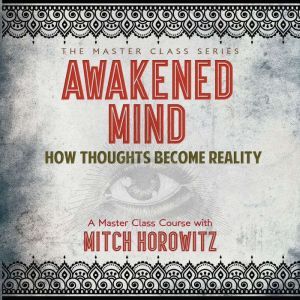 Awakened Mind: How Thoughts Become Reality, Mitch Horowitz