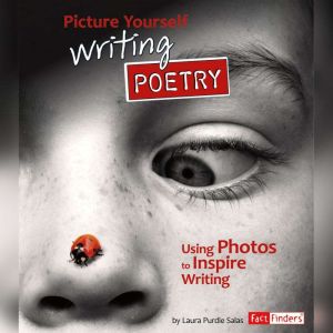 Picture Yourself Writing Poetry: Using Photos to Inspire Writing, Laura Purdie Salas