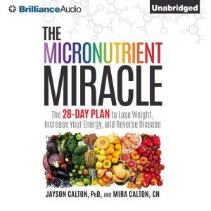 The Micronutrient Miracle: The 28-Day Plan to Lose Weight, Increase Your Energy, and Reverse Disease, Jayson Calton, PhD