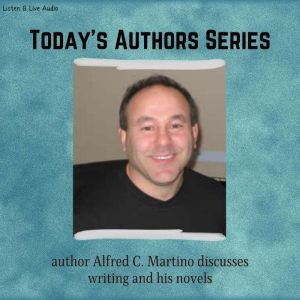 Today's Authors Series: Alfred C. Martino Discusses Writing and His Novels: Today's Authors, Alfred C. Martino