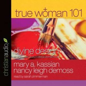 True Woman 101: Divine Design: An Eight-Week Study on Biblical Womanhood, Mary A Kassian