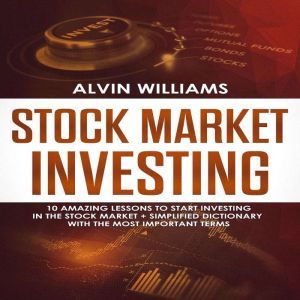 Stock Market Investing: 10 Amazing Lessons to start Investing in the Stock Market + Simplified Dictionary with the Most Important Terms, Alvin Williams