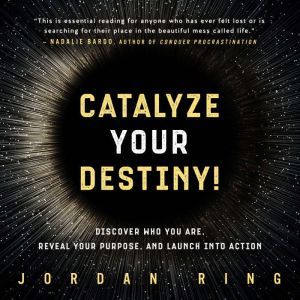 Catalyze Your Destiny!: Discover Who You Are, Reveal Your Purpose, and Launch Into Action, Jordan Ring