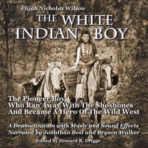 The White Indian Boy: The Pioneer Boy Who Ran Away With The Shoshones  And Became A Hero In The Wild West, Elijah Nicholas Wilson