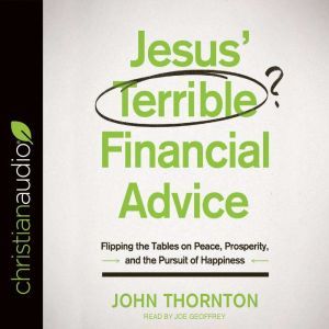 Jesus' Terrible Financial Advice: Flipping the Tables on Peace, Prosperity, and the Pursuit of Happiness, John Thornton