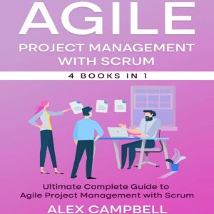 Agile Project  Management with Scrum: Ultimate Complete Guide to Agile Project Management with Scrum. (4 in 1 books)., Alex Campbell