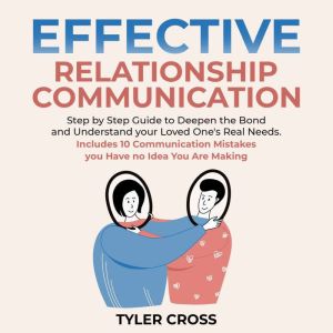 Effective Relationship Communication: Step by Step Guide to Deepen the Bond and Understand your Loved One's Real Needs. Includes 10 Communication Mistakes you Have no Idea You Are Making, Tyler Cross
