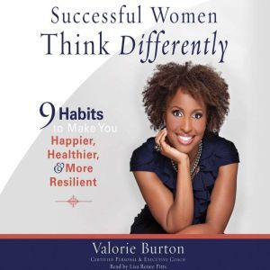 Successful Women Think Differently: 9 Habits to Make You Happier, Healthier, and More Resilient, Valorie Burton
