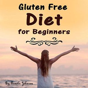 Gluten Free Diet for Beginners: Tips and Foods for a Gluten Free Lifestyle, Pamela Johnson