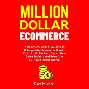 Million Dollar Ecommerce: A Beginners Guide to Building an Unforgettable Ecommerce Brand. Pick a Profitable Idea, Start a New Online Business and Scale It to a 7-Figure Income Source, Red Mikhail