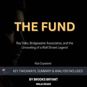 Summary: The Fund: Ray Dalio, Bridgewater Associates, and the Unraveling of a Wall Street Legend By Rob Copeland: Key Takeaways, Summary and Analysis, Brooks Bryant