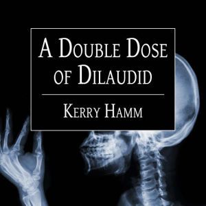 A Double Dose of Dilaudid: Real Stories from a Small-Town ER, Kerry Hamm