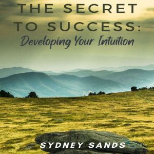 The Secret to Success: Developing Your Intuition, Sydney Sands