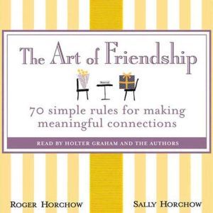 The Art of Friendship: 70 Simple Rules for Making Meaningful Connections, Roger Horchow