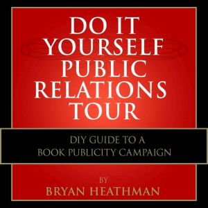 Do It Yourself PR Tour: DIY Guide to a Book Publicity Campaign, Bryan Heathman