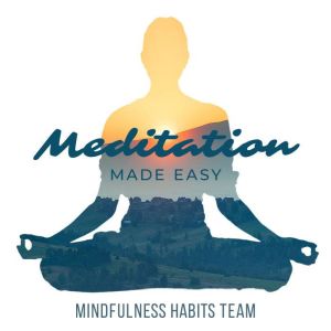 Meditation Made Easy: A Step By Step Guide to Upgrade Your Life in 10 Minutes a Day. Melt Stress, Feel Energized, and Rewire the Brain for Relaxation, Mindfulness Habits Team