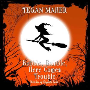 Bubble, Bubble, Here Comes Trouble: A Witches of Keyhole Lake Novella, Tegan Maher