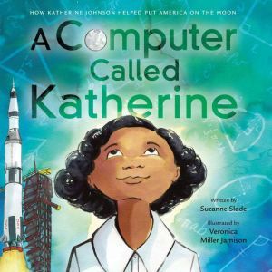A Computer Called Katherine: How Katherine Johnson Helped Put America on the Moon, Suzanne Slade
