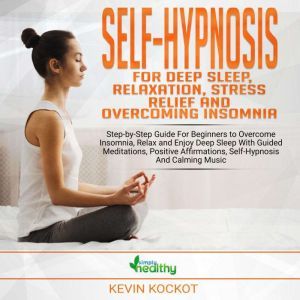 Self-Hypnosis For Deep Sleep, Relaxation, Stress Relief & Overcoming Insomnia: Step-by-Step Guide For Beginners to Overcome Insomnia, Relax and Enjoy Deep Sleep With Guided Meditations, Positive Affirmations, Self-Hypnosis And Calming Music, simply healthy