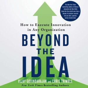 Beyond the Idea: How to Execute Innovation in Any Organization, Vijay Govindarajan