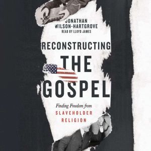 Reconstructing the Gospel: Finding Freedom from Slaveholder Religion, Jonathan Wilson-Hartgrove