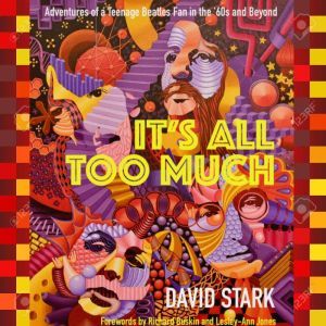 It's All Too Much: Adventures of a Teenage Beatles Fan in the '60s and Beyond, David Stark