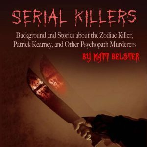 Serial Killers: Background and Stories about the Zodiac Killer, Patrick Kearney, and Other Psychopath, Matt Belster