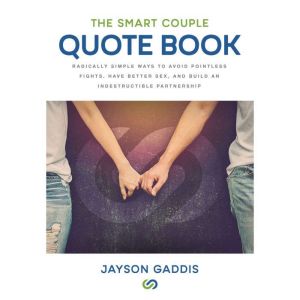 The Smart Couple Quote Book: Radically Simple Ways to Avoid Pointless Fights, Have Better Sex, and Build an Indestructible Partnership, Jayson Gaddis