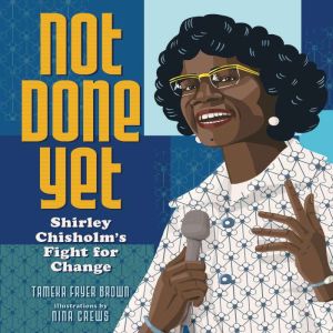 Not Done Yet: Shirley Chisholm's Fight for Change, Tameka Fryer Brown