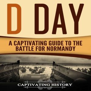 D Day: A Captivating Guide to the Battle for Normandy, Captivating History