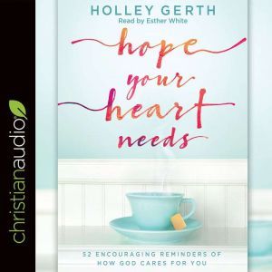 Hope Your Heart Needs: 52 Encouraging Reminders of How God Cares for You, Holley Gerth