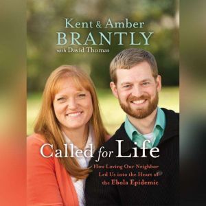 Called for Life: How Loving Our Neighbor Led Us into the Heart of the Ebola Epidemic, Kent Brantly