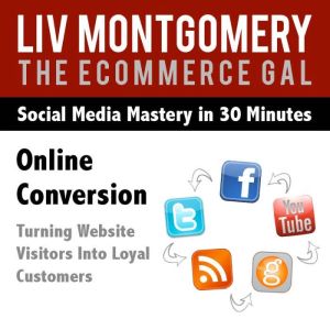 Online Conversion: Turning Website Visitors Into Loyal Customers, Liv Montgomery