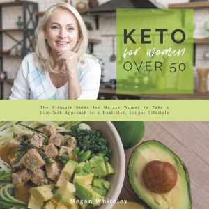 Keto for Women Over 50: The Ultimate Guide for Mature Women to Take a Low-Carb Approach to a Healthier, Longer Lifestyle, Megan Whiteley