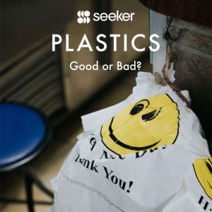Plastics: Good or Bad?, Seeker