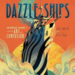 Dazzle Ships: World War I and the Art of Confusion, Chris Barton