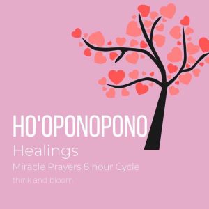Ho'oponopono Healings - Miracle Prayers 8 hour Cycle: Power of wholeness wellness, unite body mind spirit, sacred mantra, ancient technique, simple powerfu, heal inner child wounds, release emotion, Think and Bloom