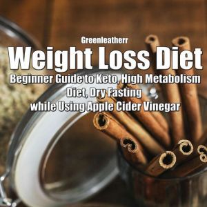 Weight Loss Diet: Beginner Guide to Keto, High Metabolism Diet, Dry Fasting while Using Apple Cider Vinegar, Greenleatherr