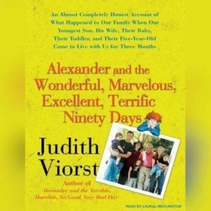 Alexander and the Wonderful, Marvelous, Excellent, Terrific Ninety Days: An Almost Completely Honest Account of What Happened to Our Family When Our Youngest Son, His Wife, and Their Baby, Their Toddler, and Their Five-Year-Old Came to Live with Us for Three Months, Judith Viorst