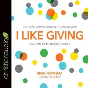 I Like Giving: The Transforming Power of a Generous Life, Brad Formsma