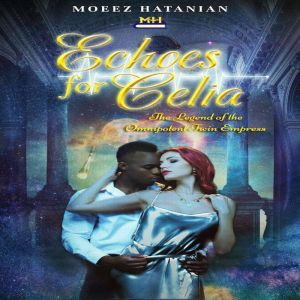 Echoes for Celia: Born from Earth's Ancient Civilization but left her Echoes with her twin that would save Humanity Or Universe, Moeez Hatanian
