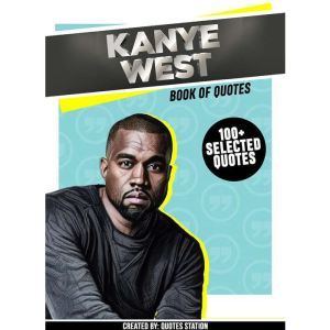 Kanye West : Book Of Quotes (100+ Selected Quotes), Quotes Station