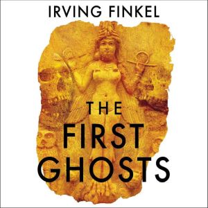 The First Ghosts: A rich history of ancient ghosts and ghost stories from the British Museum curator, Irving Finkel
