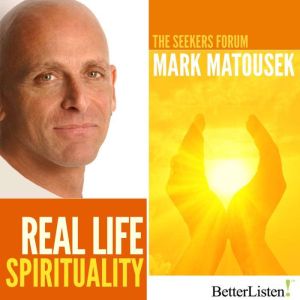 Real Life Spirituality: The Seekers Forum, Mark Matousek